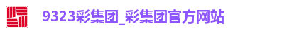 9323彩集团_彩集团官方网站